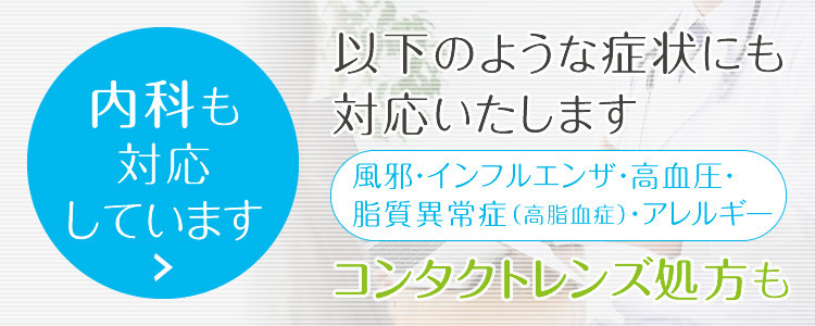 以下のような内科の症状にも対応いたします｜風邪・インフルエンザ・高血圧・脂質異常症（高脂血症）・アレルギー など｜コンタクトレンズ処方いたします